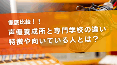 声優養成所と声優専門学校の違いは？それぞれの特徴や向いている人とは？