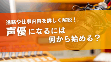 声優になるには何からはじめる？進路や仕事内容について詳しく解説！