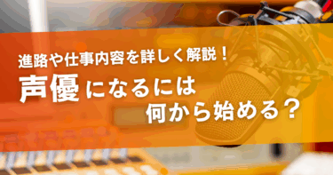声優になるには何からはじめる？進路や仕事内容について詳しく解説！