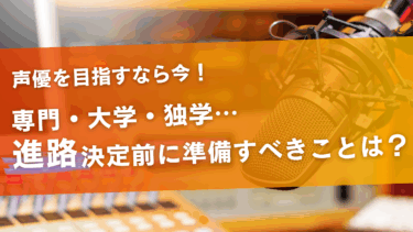 声優を目指す時の進路とは？進路決定前にやっておくべきこともご紹介！
