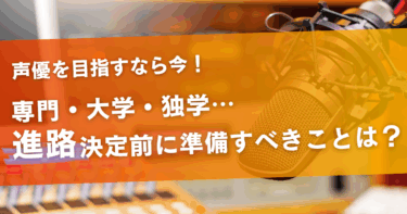 声優を目指す時の進路とは？進路決定前にやっておくべきこともご紹介！