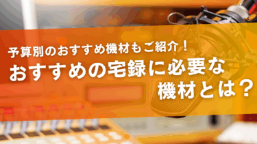 【現役声優が選ぶ！】宅録に必要なおすすめ機材！予算別/機材別に紹介！