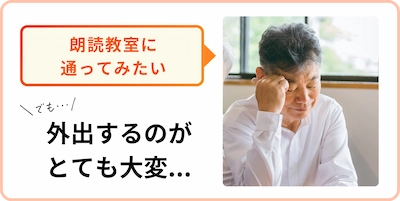 朗読教室に通ってみたいけど、外出するのがとても大変と感じる人