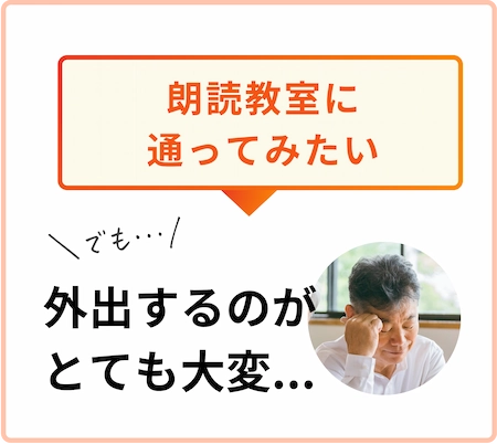 朗読教室に通ってみたいけど、外出するのがとても大変と感じる人