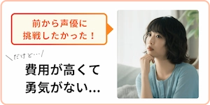 前から声優に挑戦したかったけど、費用が高くて勇気がない人