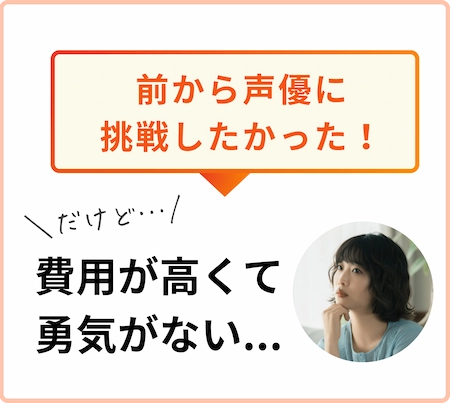 前から声優に挑戦したかったけど、費用が高くて勇気がない人